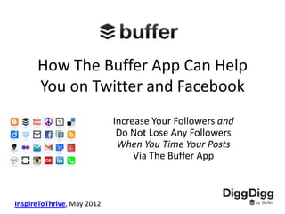 How The Buffer App Can Help
      You on Twitter and Facebook
                            Increase Your Followers and
                             Do Not Lose Any Followers
                             When You Time Your Posts
                                 Via The Buffer App



InspireToThrive, May 2012
 