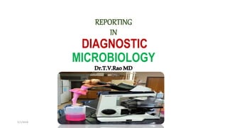 REPORTING
IN
DIAGNOSTIC
MICROBIOLOGY
Dr.T.V.RaoMD
5/1/2018 Dr.T.V.Rao MD
 