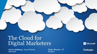 The Cloud for
Digital Marketers
Peter Rivera, VP,
Infusion
Chris Hallberg, Azure Director,
Microsoft
 