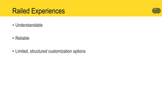 Railed Experiences
• Understandable
• Reliable
• Limited, structured customization options
 