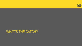 WHAT’S THE CATCH?
 