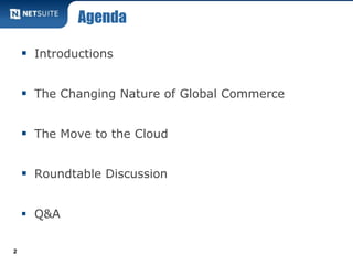 Agenda

     Introductions


     The Changing Nature of Global Commerce


     The Move to the Cloud


     Roundtable Discussion


     Q&A


2
 