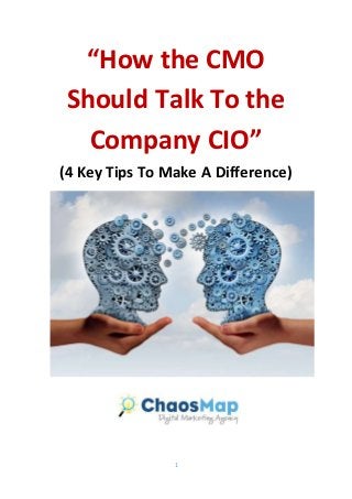1
“How the CMO
Should Talk To the
Company CIO”
(4 Key Tips To Make A Difference)
 