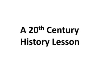 A	
 20th	
 Century	
 

History	
 Lesson	
 
 