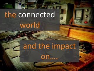 the connected world  and the impact on…. 
