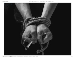 2/16/22, 7:23 PM How the Controlled Substance Act Created a New Form of Modern Slavery
https://cannabis.net/blog/opinion/how-the-controlled-substance-act-created-a-new-form-of-modern-slavery 2/16
 Article List (https://cannabis.net/mycannabis/c-blog)
 