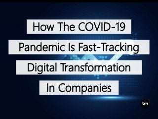 How The COVID-19
Pandemic Is Fast-Tracking
Digital Transformation
In Companies
 