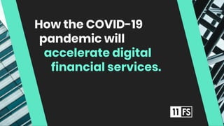 How the COVID-19
pandemic will
accelerate digital
financial services.
 