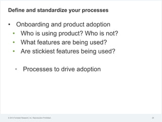 © 2012 Forrester Research, Inc. Reproduction Prohibited
Define and standardize your processes
• Onboarding and product ado...
