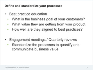 © 2012 Forrester Research, Inc. Reproduction Prohibited
Define and standardize your processes
• Best practice education
• ...