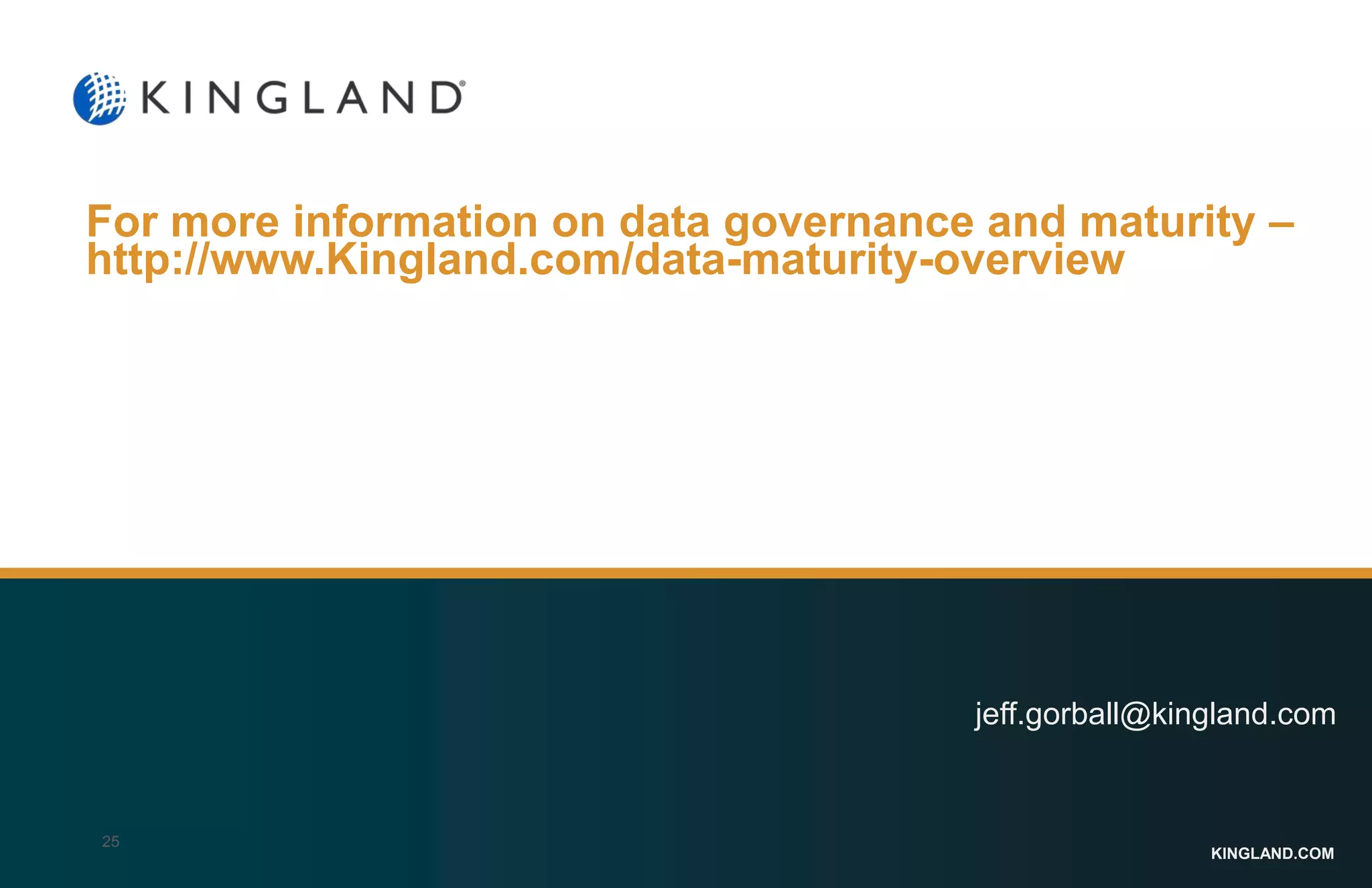 KINGLAND.COM
jeff.gorball@kingland.com
25
For more information on data governance and maturity –
http://www.Kingland.com/data-maturity-overview
 