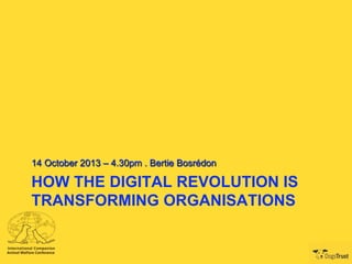 14 October 2013 – 4.30pm . Bertie Bosrédon

HOW THE DIGITAL REVOLUTION IS
TRANSFORMING ORGANISATIONS

 