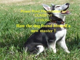 Power Point Presentation for CLASS- VI LESSON-2 How the dog found himself a new master  ! 
