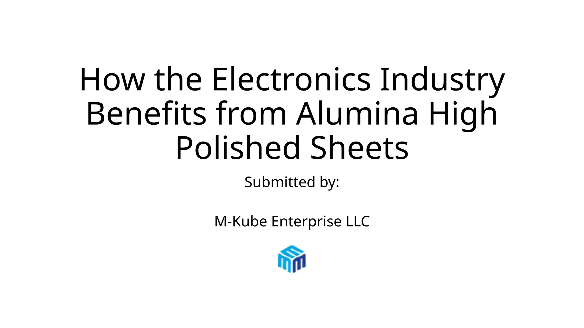 How the Electronics Industry
Benefits from Alumina High
Polished Sheets
Submitted by:
M-Kube Enterprise LLC
 