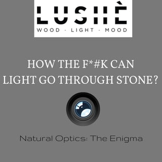 Natural Optics: The Enigma
HOW THE F*#K CAN
LIGHT GO THROUGH STONE?
 