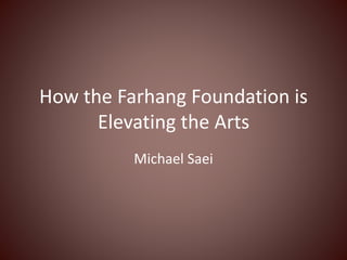 How the Farhang Foundation is
Elevating the Arts
Michael Saei
 