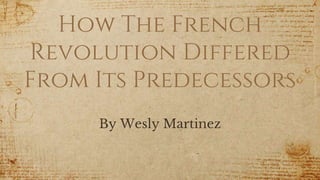 How The French
Revolution Differed
From Its Predecessors
By Wesly Martinez
 