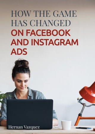 Hernan Vazquez
HOW THE GAME
HAS CHANGED
ON FACEBOOK
AND INSTAGRAM
ADS
 