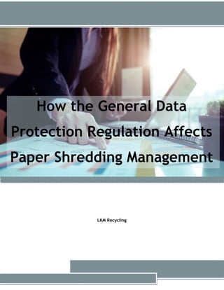 How the General Data
Protection Regulation Affects
Paper Shredding Management
LKM Recycling
 