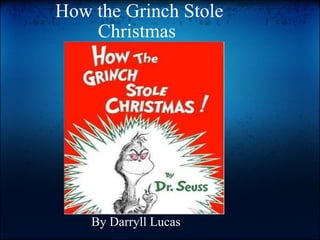 How the Grinch Stole Christmas  By Darryll Lucas  