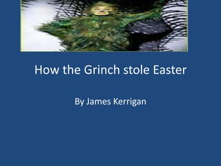 How the Grinch stole Easter

       By James Kerrigan
 