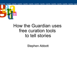 How the Guardian uses  free curation tools  to tell stories Stephen Abbott 