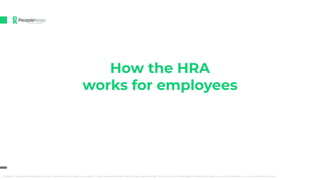 How the HRA
works for employees
Disclaimer: The presentation provided is general in nature and does not apply to any speciﬁc U.S. state except where noted. Health insurance regulations diﬀer in each state. See a licensed agent for detailed information on your state. PeopleKeep, Inc., does not sell health insurance.
 