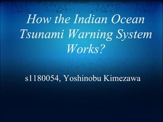 How the Indian Ocean
Tsunami Warning System
        Works?

s1180054, Yoshinobu Kimezawa
 