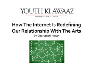 How The Internet Is Redefining
Our Relationship With The Arts
         By Charumati Haran
 