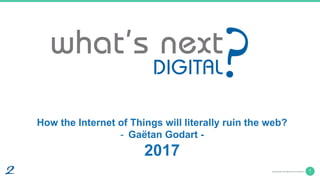 1blue2purple confidential & proprietary
How the Internet of Things will literally ruin the web?
- Gaëtan Godart -
2017
 