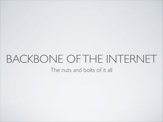 BACKBONE OF THE INTERNET
The nuts and bolts of it all

 