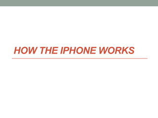 HOW THE IPHONE WORKS
 