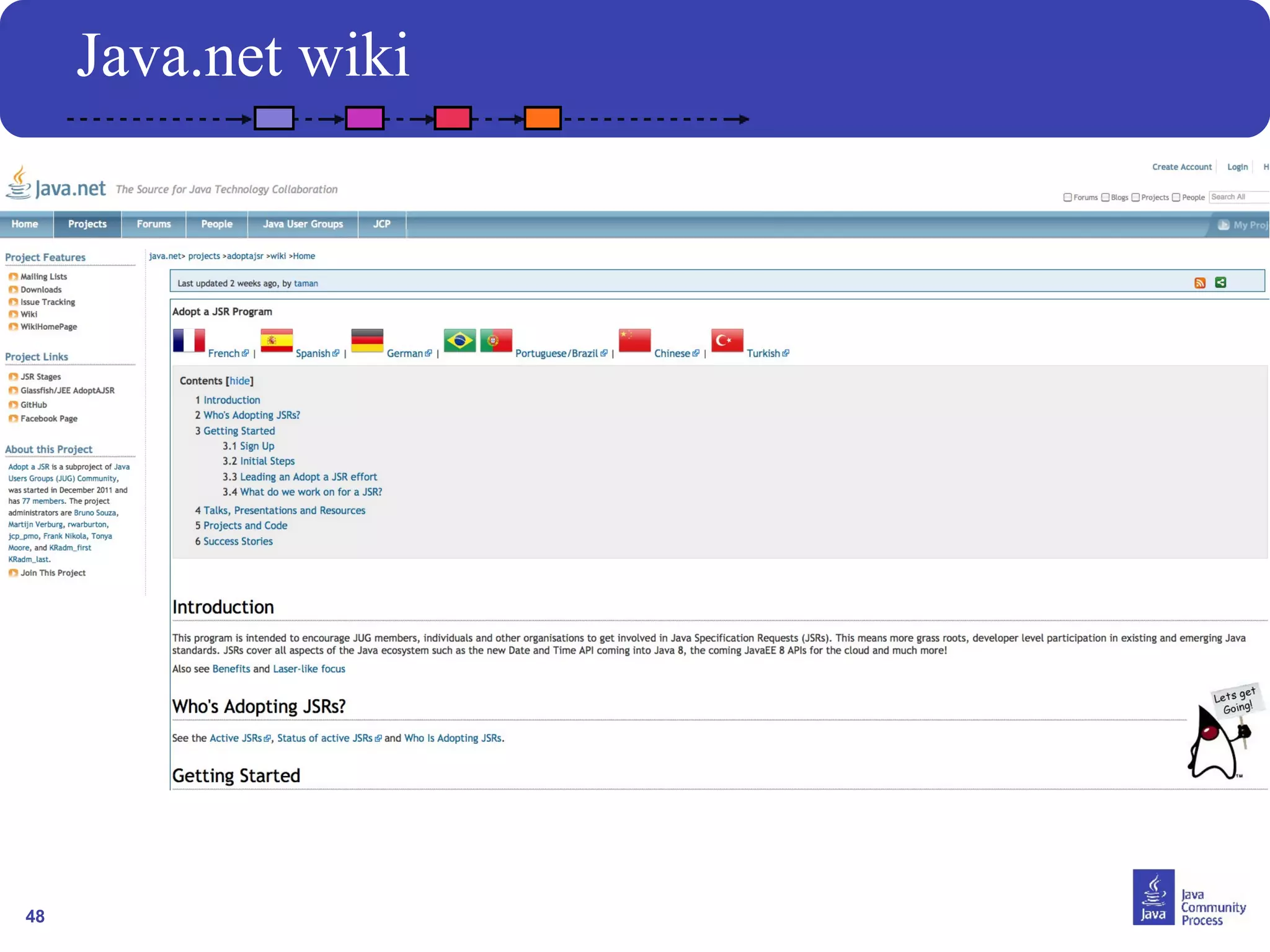 48 
Java.net wiki 
You expanded wiki into eight languages: Arabic, Chinese, English, 
French, German, Portuguese, Spanish, Turkish...you choose who will 
translate next language! 
 