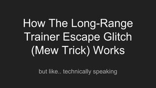 How The Long-Range
Trainer Escape Glitch
(Mew Trick) Works
but like.. technically speaking
 