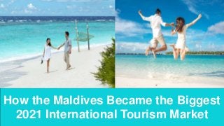 How the Maldives Became the Biggest
2021 International Tourism Market
 