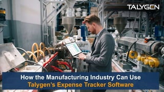 How the Manufacturing Industry Can Use
Talygen’s Expense Tracker Software
 