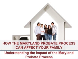 ANNAPOLIS • MILLERSVILLE • BOWIE • WALDORF
HOW THE MARYLAND PROBATE PROCESS
CAN AFFECT YOUR FAMILY
Understanding the Impact of the Maryland
Probate Process
 
