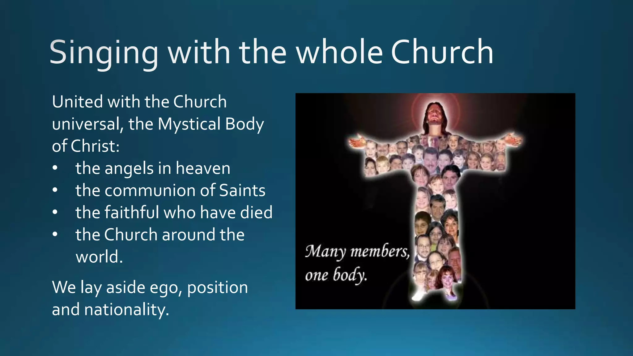United with the Church
universal, the Mystical Body
of Christ:
• the angels in heaven
• the communion of Saints
• the faithful who have died
• the Church around the
world.
We lay aside ego, position
and nationality.
 