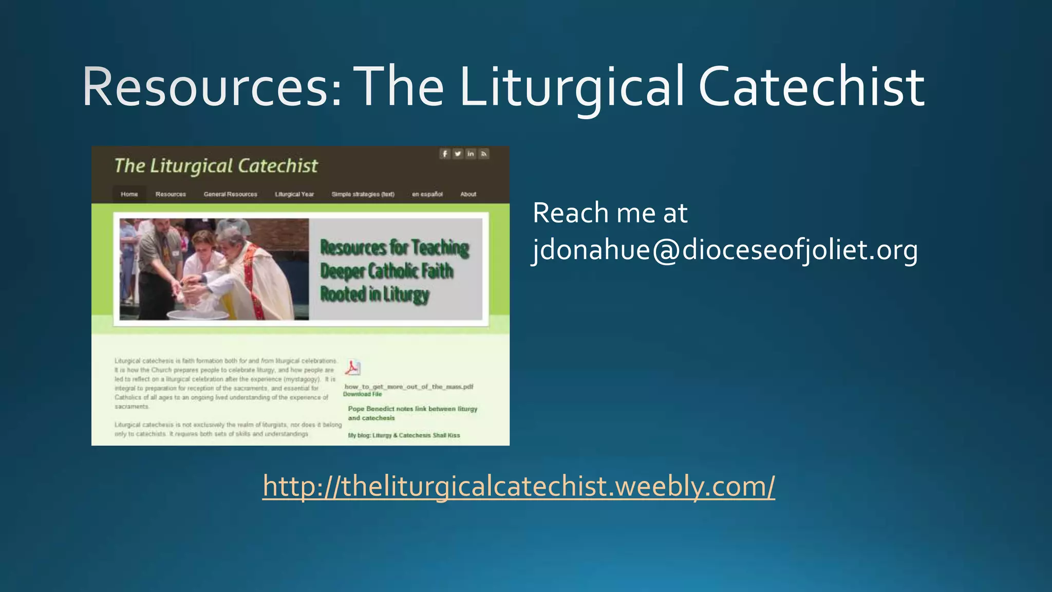 http://theliturgicalcatechist.weebly.com/
Reach me at
jdonahue@dioceseofjoliet.org
 