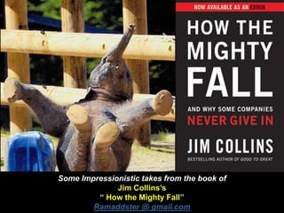 Some Impressionistic takes from the book of
Jim Collins’s
“ How the Mighty Fall”
Ramaddster @ gmail.com
 