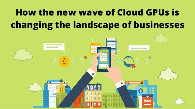 How the new wave of Cloud GPUs is
changing the landscape of businesses
 