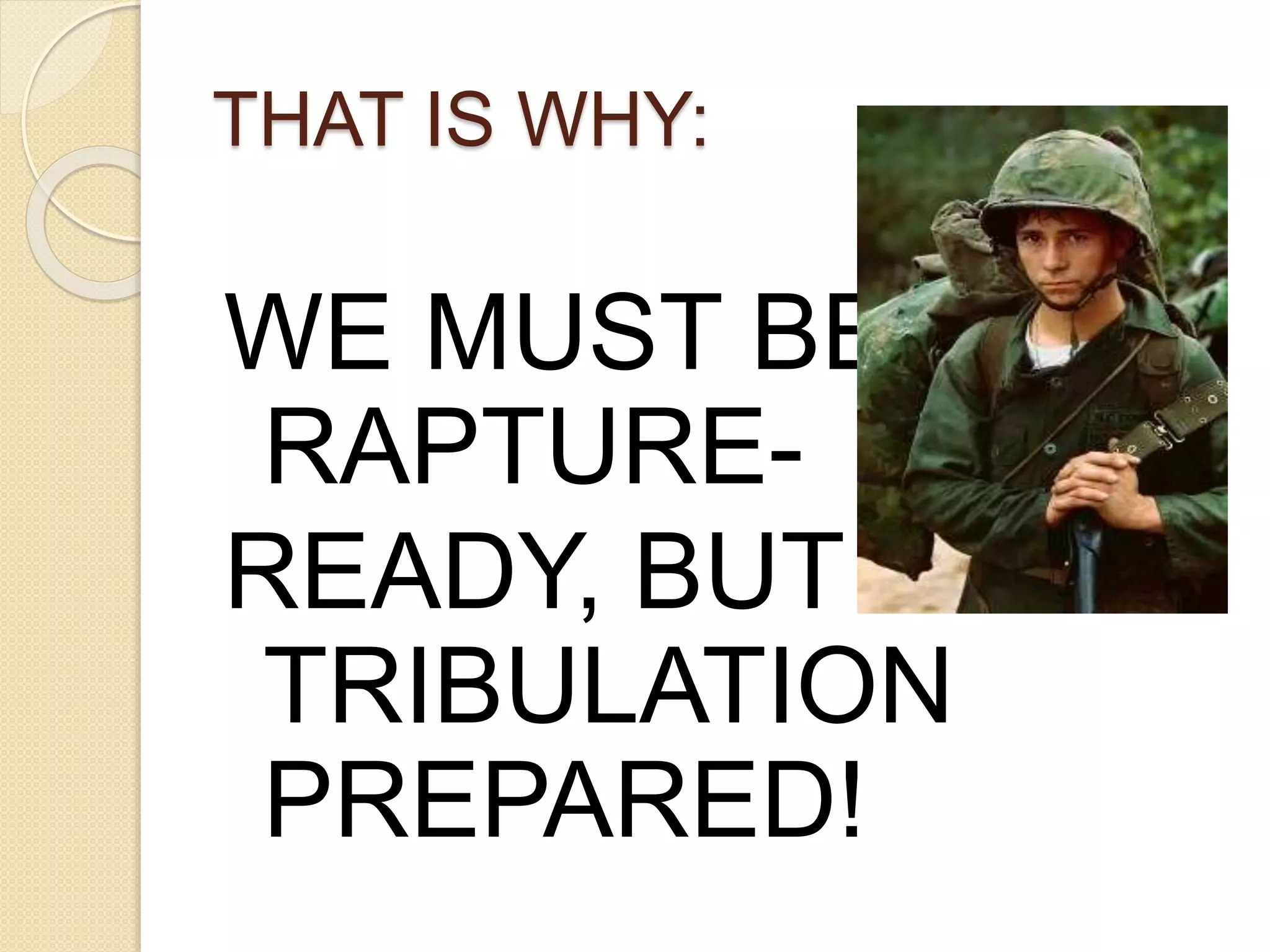 THAT IS WHY:
WE MUST BE
RAPTURE-
READY, BUT
TRIBULATION
PREPARED!
 