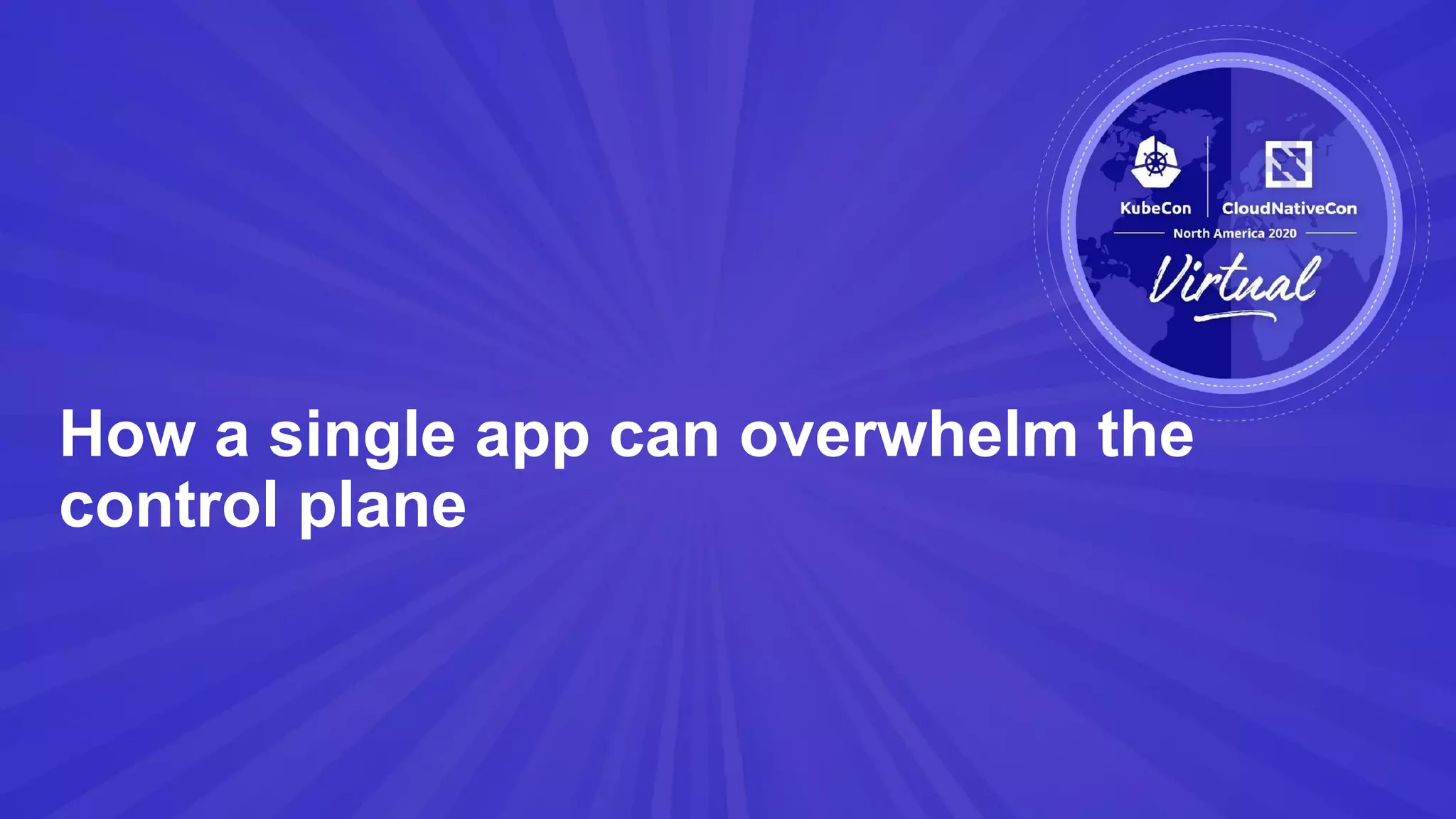 How a single app can overwhelm the
control plane
 