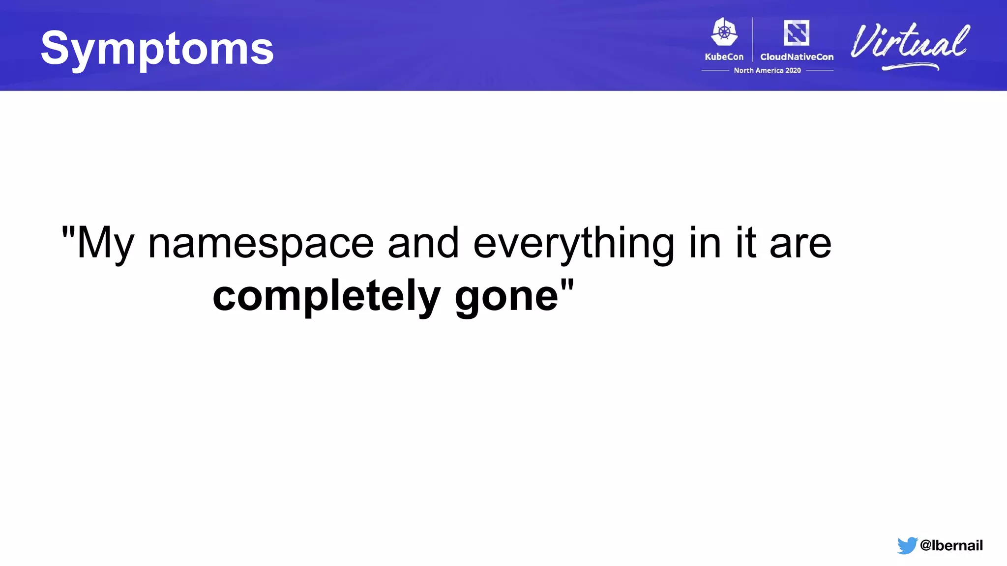@lbernail
"My namespace and everything in it are
completely gone"
Symptoms
 