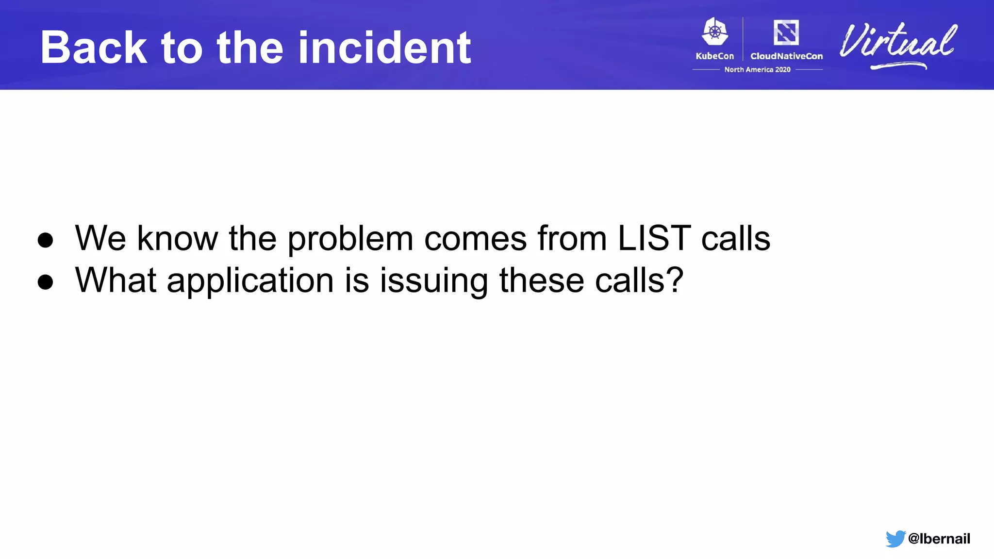 @lbernail
Back to the incident
● We know the problem comes from LIST calls
● What application is issuing these calls?
 