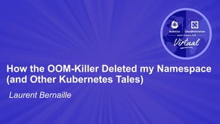Laurent Bernaille
How the OOM-Killer Deleted my Namespace
(and Other Kubernetes Tales)
 