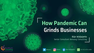 Bije Widjajanto
Senior Consultant Benwarg Consulting
How Pandemic Can
Grinds Businesses
Bije Widjajanto +62-813-8774-4696@bijewi Bijewi
 