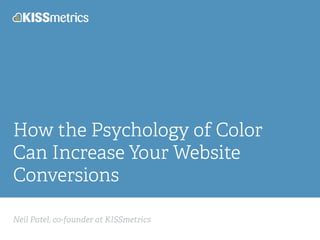 How the Psychology of Color 
Can Increase Your Website 
Conversions 
Neil Patel, co-founder at KISSmetrics 
 