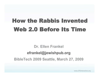 How the Rabbis Invented
Web 2.0 Before Its Time

          Dr. Ellen Frankel
       efrankel@jewishpub.org
BibleTech 2009 Seattle, March 27, 2009
 