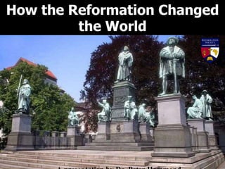 How the Reformation Changed
the World
 
